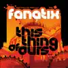 Fanatix - This Thing of Ours